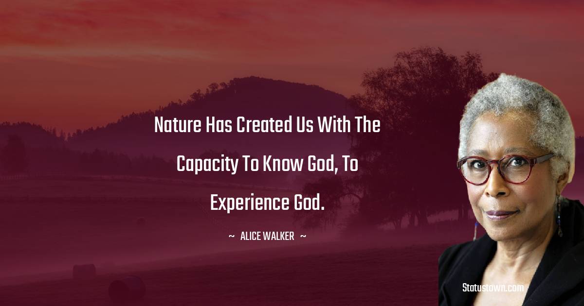 Alice Walker Quotes - Nature has created us with the capacity to know God, to experience God.