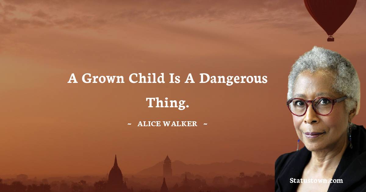 Alice Walker Quotes - A grown child is a dangerous thing.