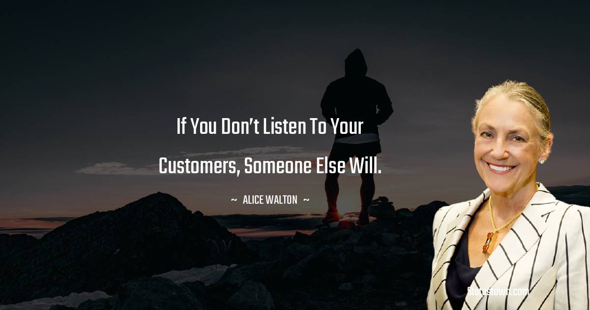 Alice Walton Quotes - If you don’t listen to your customers, someone else will.