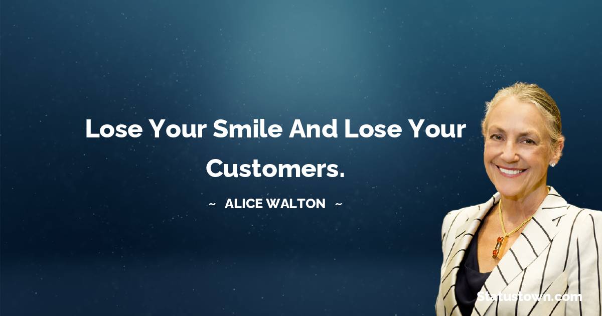 Alice Walton Quotes - Lose your smile and lose your customers.