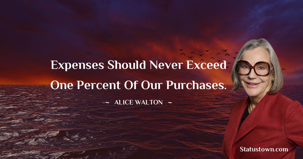 Expenses should never exceed one percent of our purchases. - Alice Walton quotes