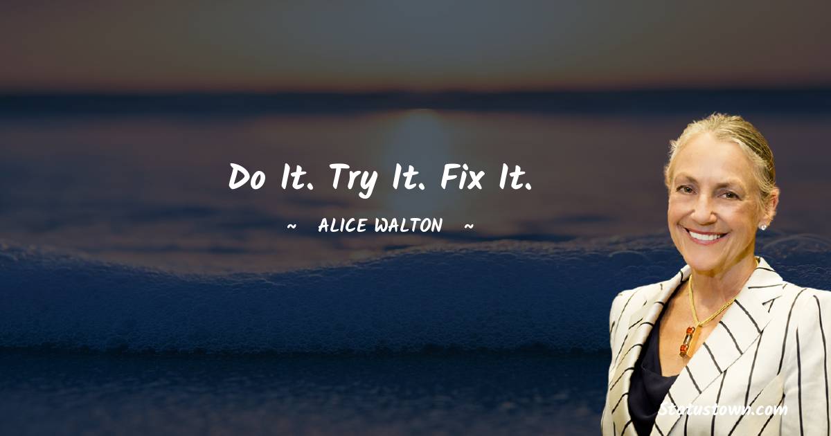 Alice Walton Quotes - Do it. Try it. Fix it.