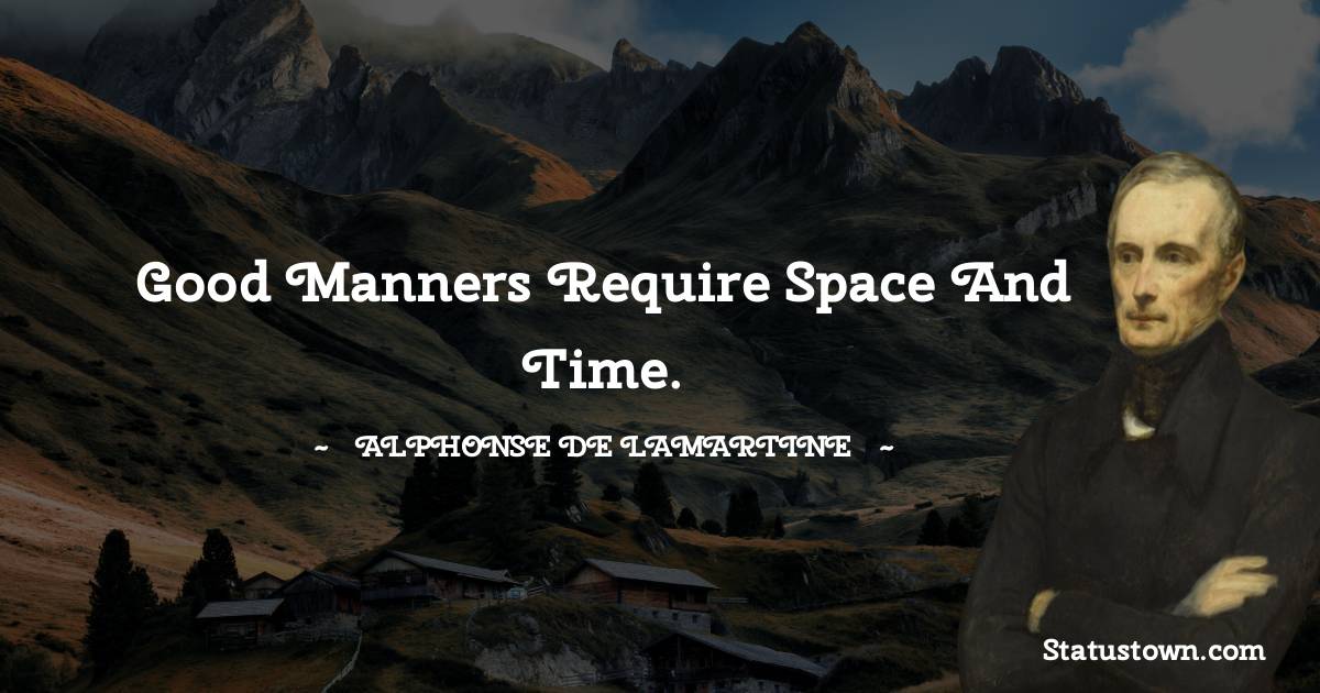 Good manners require space and time. - Alphonse de Lamartine quotes
