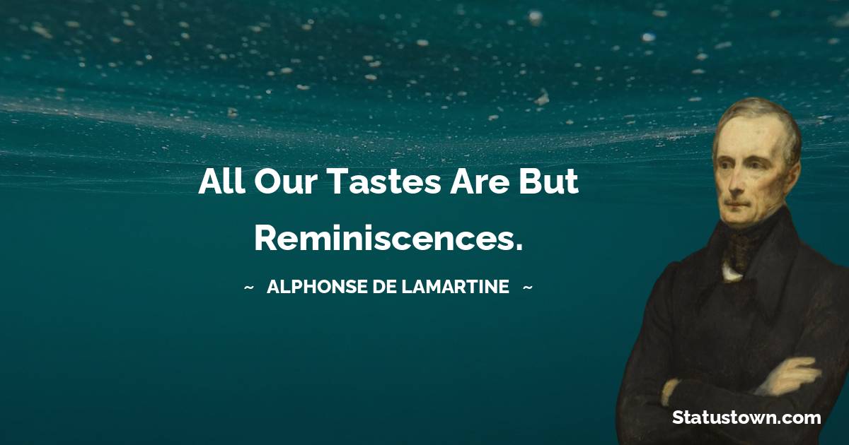 Alphonse de Lamartine Quotes - All our tastes are but reminiscences.