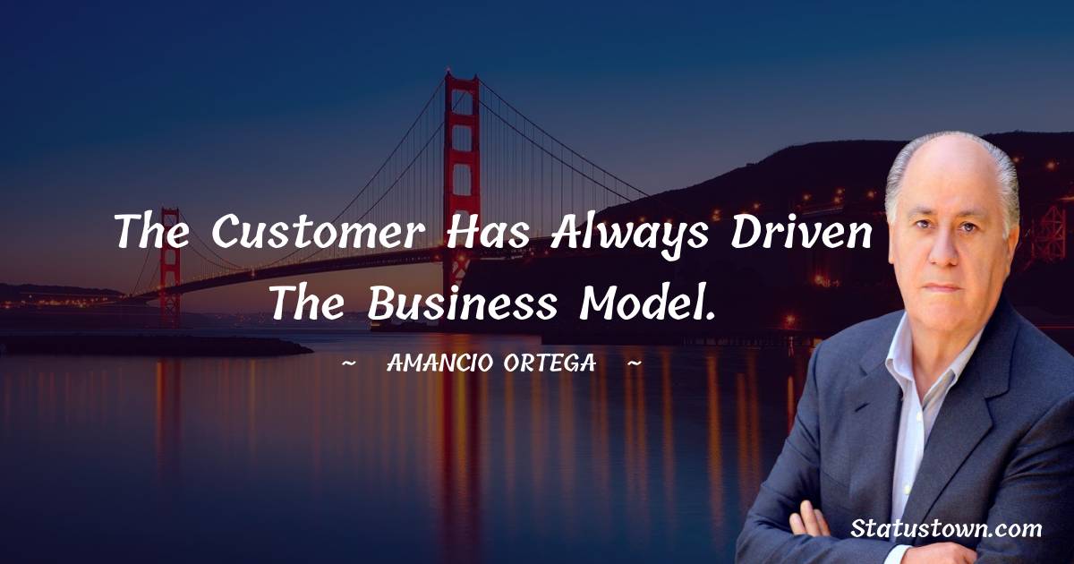 Amancio Ortega Quotes - The customer has always driven the business model.