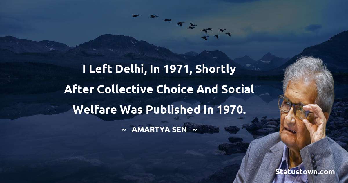 I left Delhi, in 1971, shortly after Collective Choice and Social Welfare was published in 1970. - Amartya Sen quotes