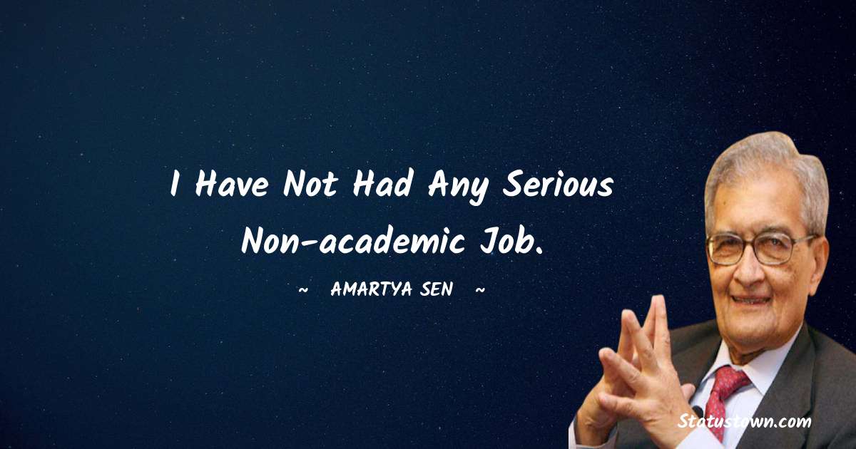 I have not had any serious non-academic job. - Amartya Sen quotes
