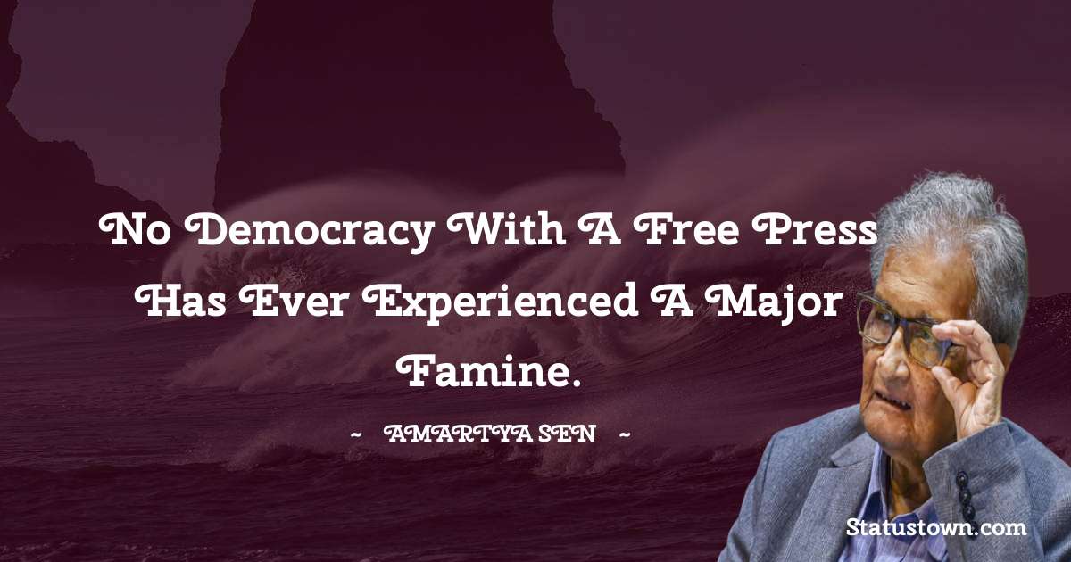 No democracy with a free press has ever experienced a major famine. - Amartya Sen quotes