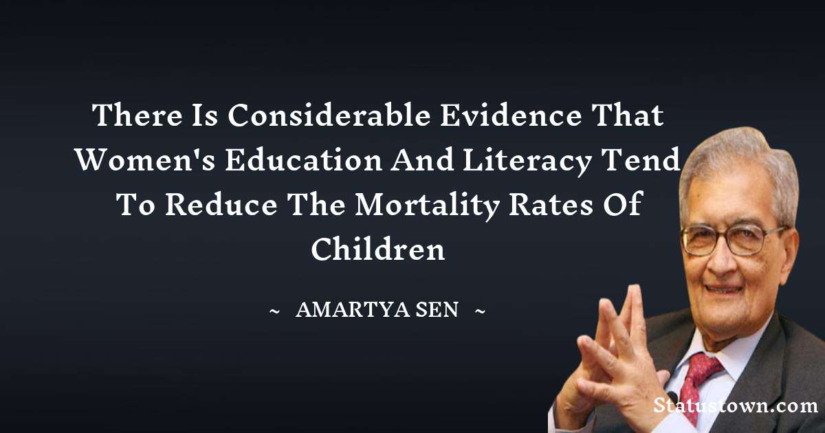 There is considerable evidence that women's education and literacy tend to reduce the mortality rates of children - Amartya Sen quotes