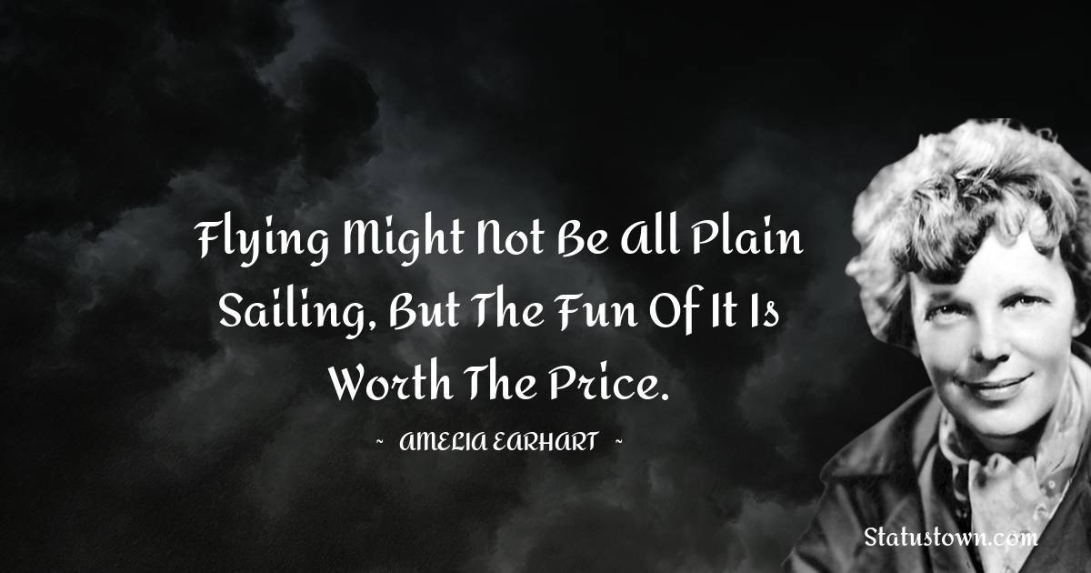 Amelia Earhart Quotes - Flying might not be all plain sailing, but the fun of it is worth the price.