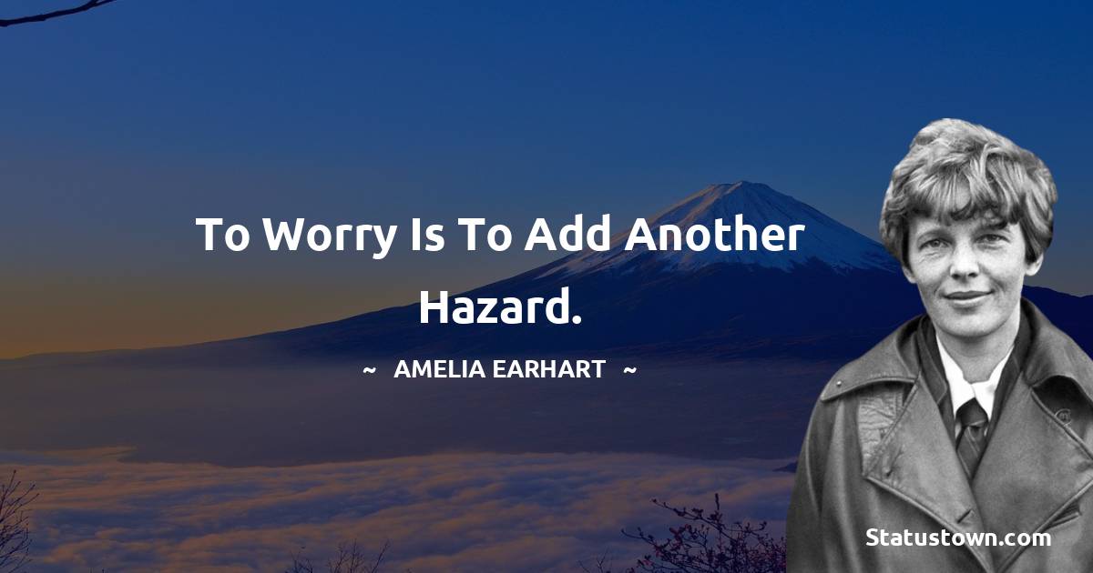 Amelia Earhart Quotes - To worry is to add another hazard.