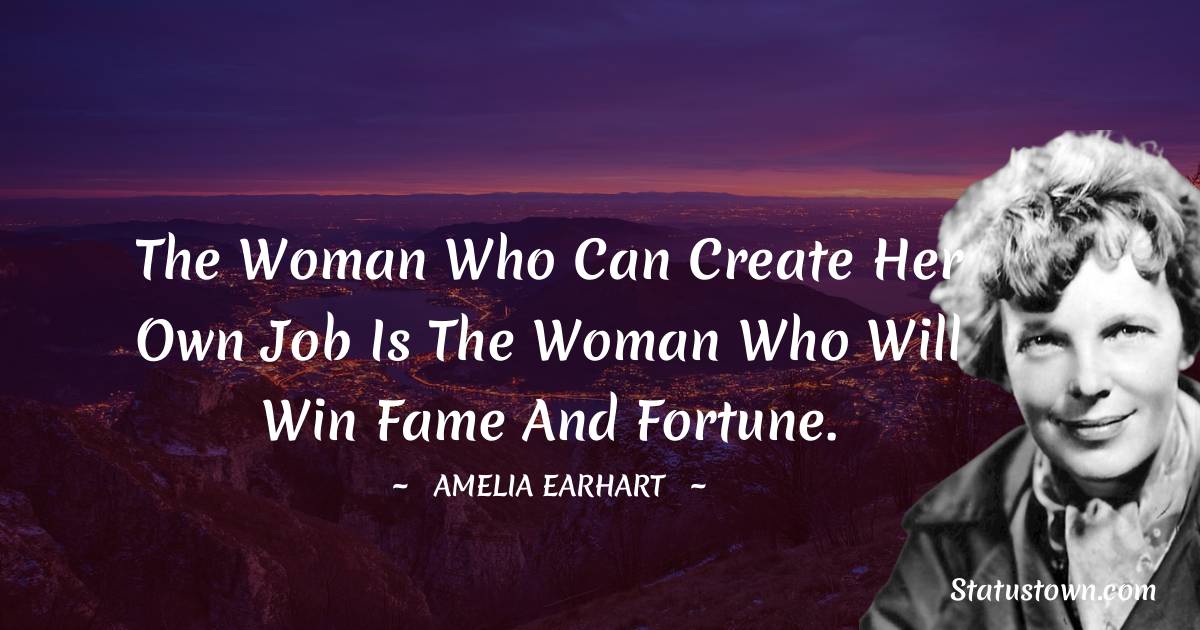 Amelia Earhart Quotes - The woman who can create her own job is the woman who will win fame and fortune.