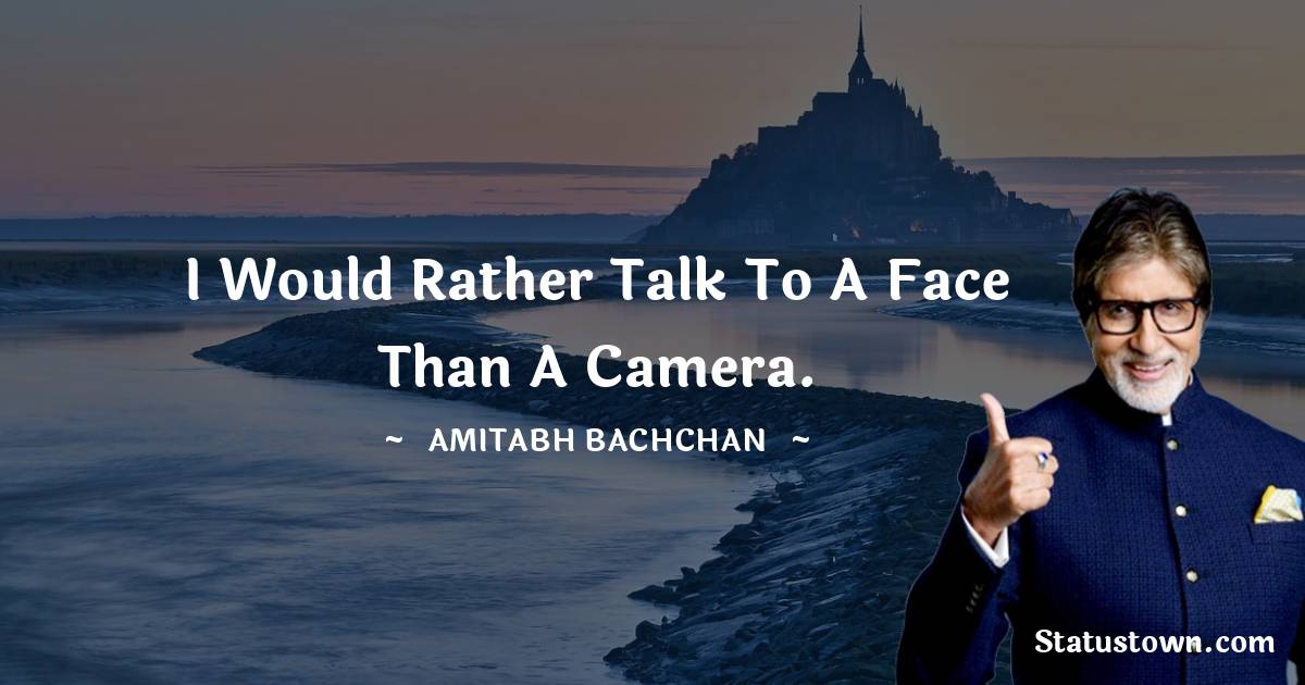 I would rather talk to a face than a camera. - Amitabh Bachchan quotes