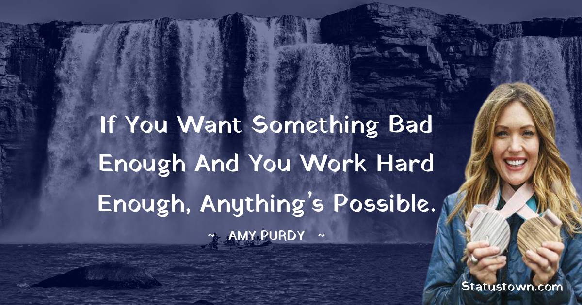 Amy Purdy Quotes - If you want something bad enough and you work hard enough, anything’s possible.