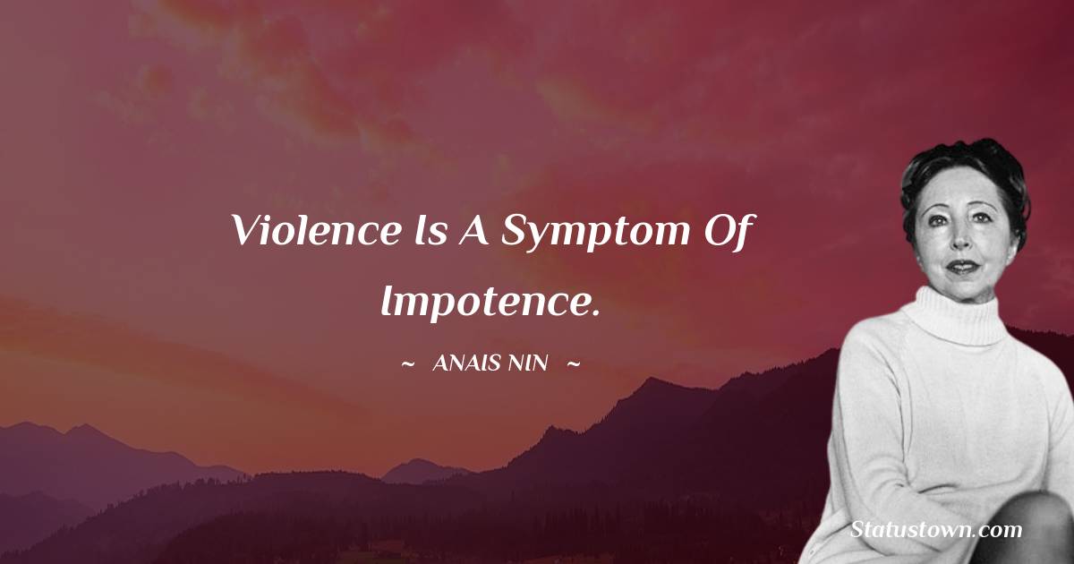 Violence is a symptom of impotence. - Anais Nin quotes