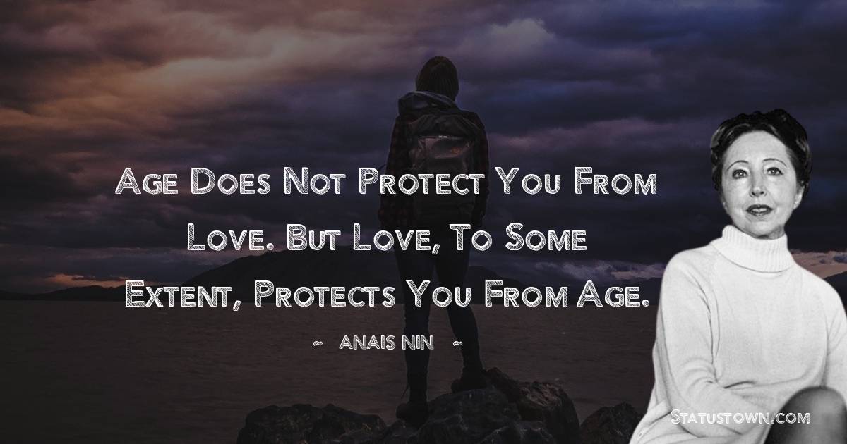 Anais Nin Quotes - Age does not protect you from love. But love, to some extent, protects you from age.