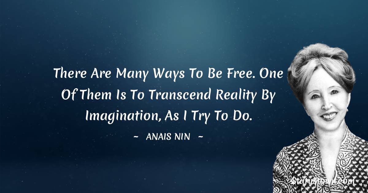 There are many ways to be free. One of them is to transcend reality by imagination, as I try to do. - Anais Nin quotes