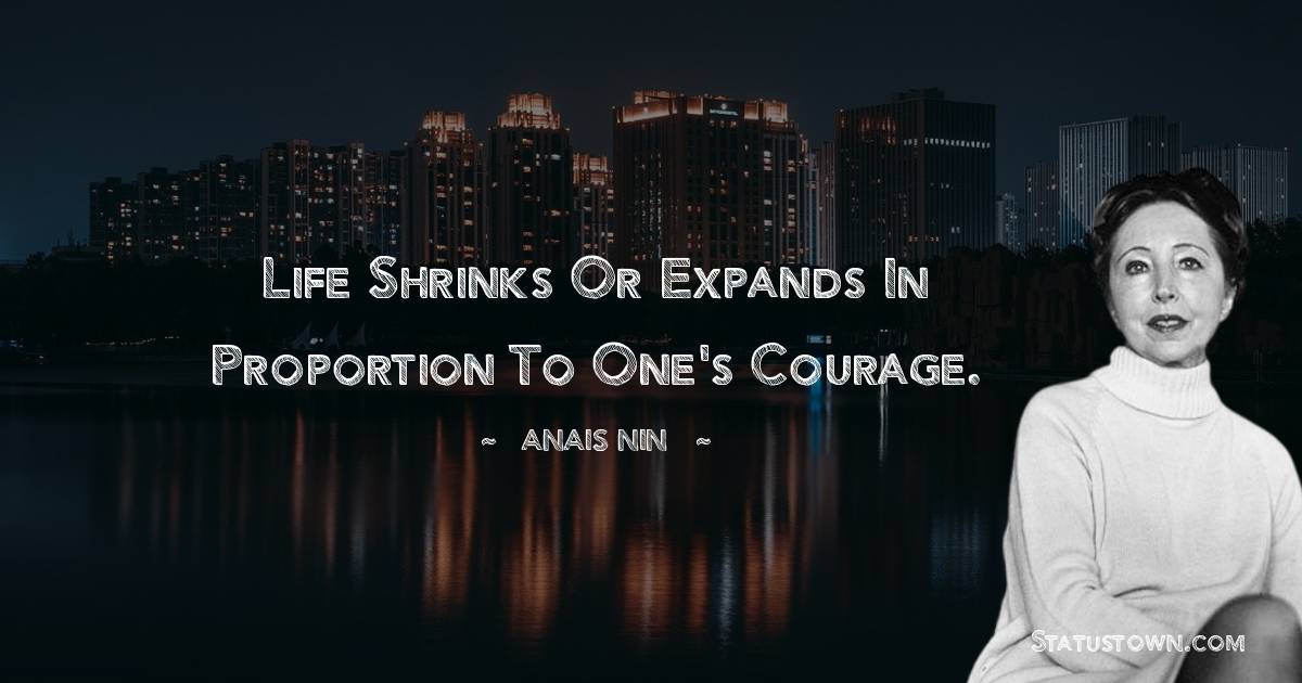 Life shrinks or expands in proportion to one's courage. - Anais Nin quotes