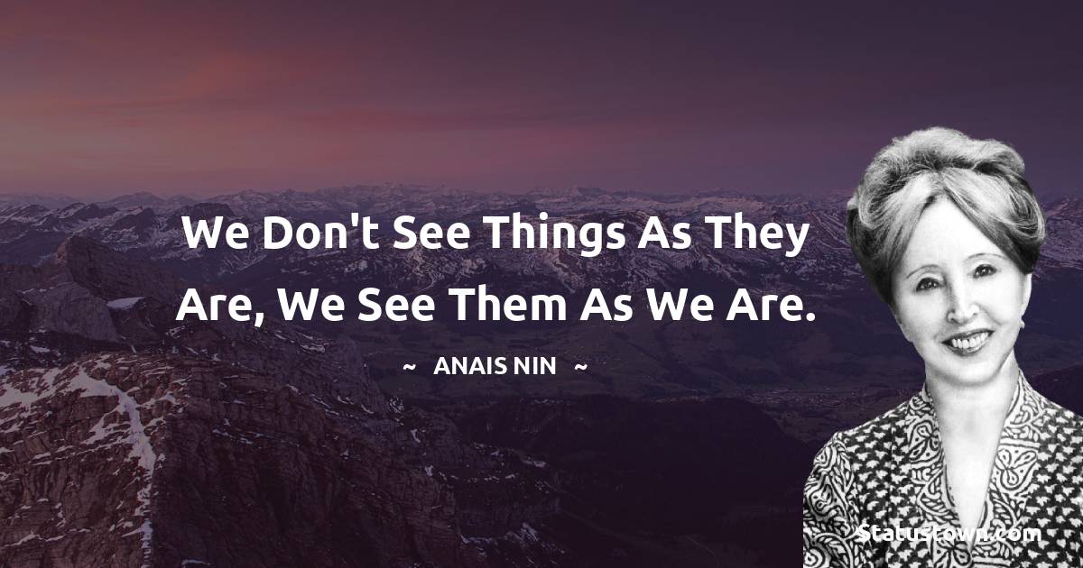 We don't see things as they are, we see them as we are. - Anais Nin quotes