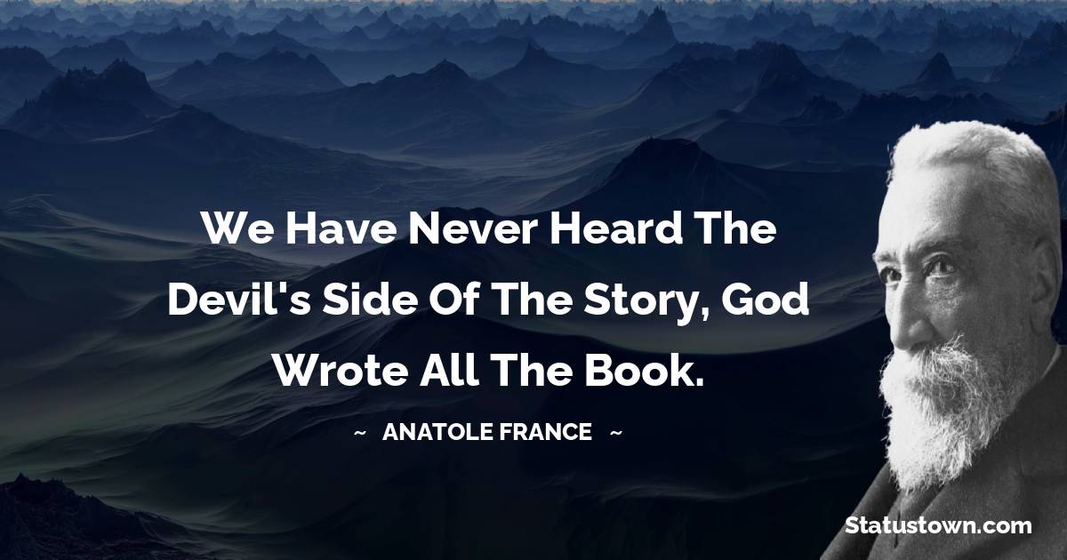 Anatole France Quotes - We have never heard the devil's side of the story, God wrote all the book.