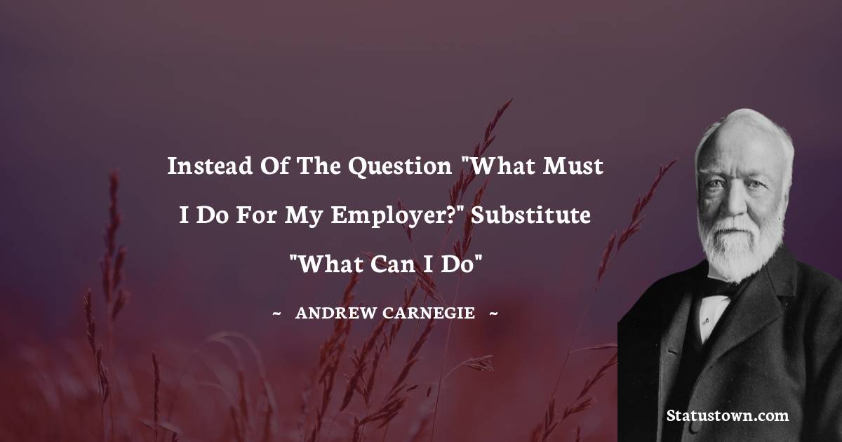 Andrew Carnegie Quotes - Instead of the question 