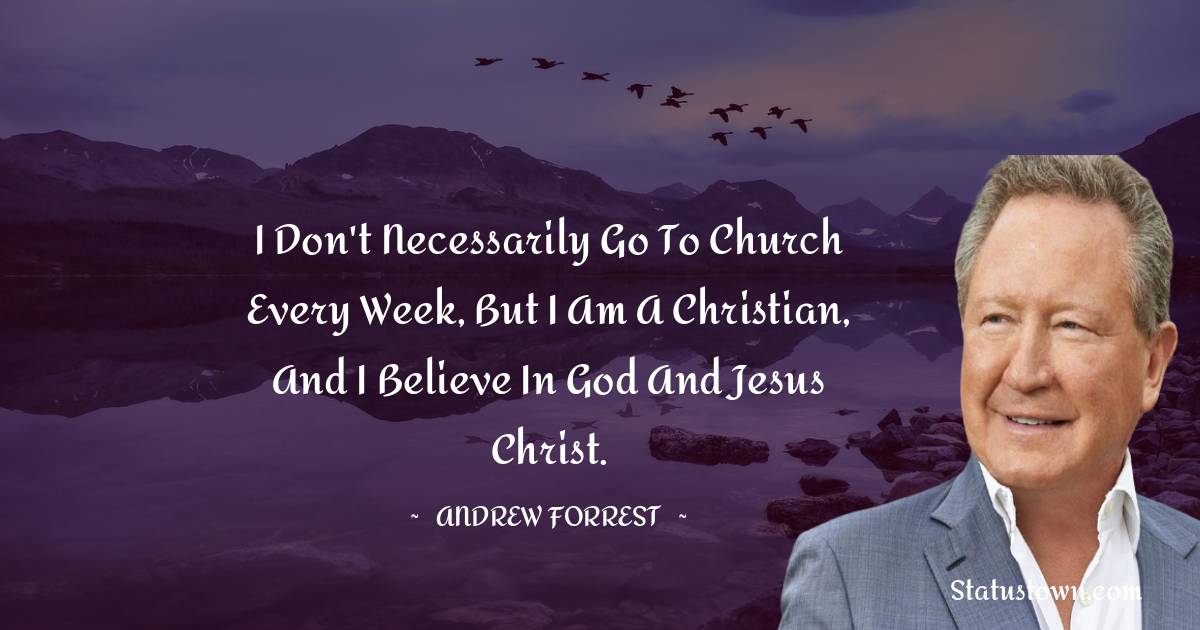 I don't necessarily go to church every week, but I am a Christian, and I believe in God and Jesus Christ.