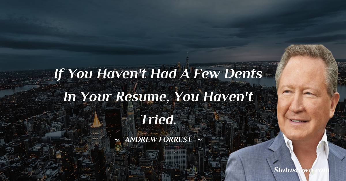 Andrew Forrest Quotes - If you haven't had a few dents in your resume, you haven't tried.