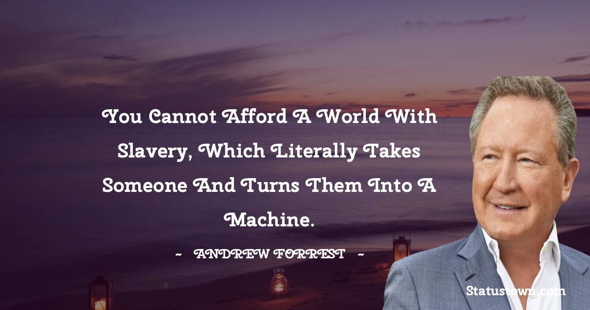 Andrew Forrest Quotes - You cannot afford a world with slavery, which literally takes someone and turns them into a machine.