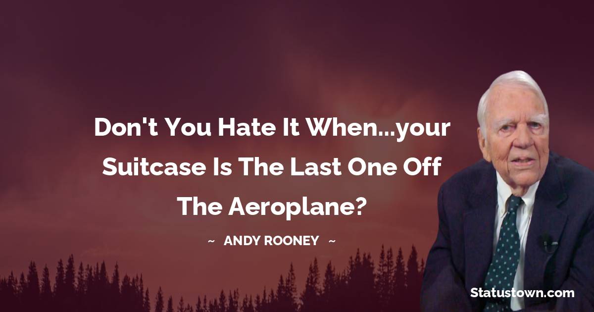 Andy Rooney Quotes - Don't you hate it when...your suitcase is the last one off the aeroplane?