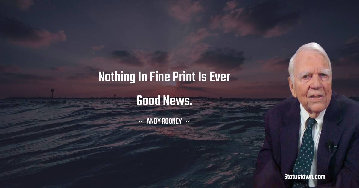 Nothing in fine print is ever good news. - Andy Rooney quotes