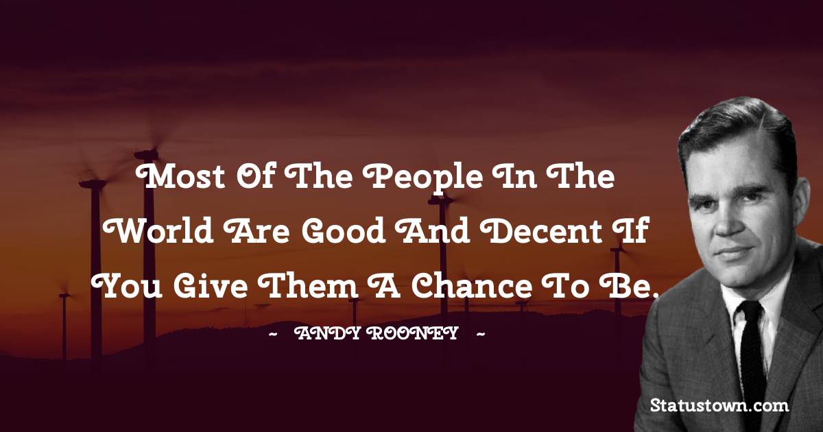 Most of the people in the world are good and decent if you give them a chance to be. - Andy Rooney quotes