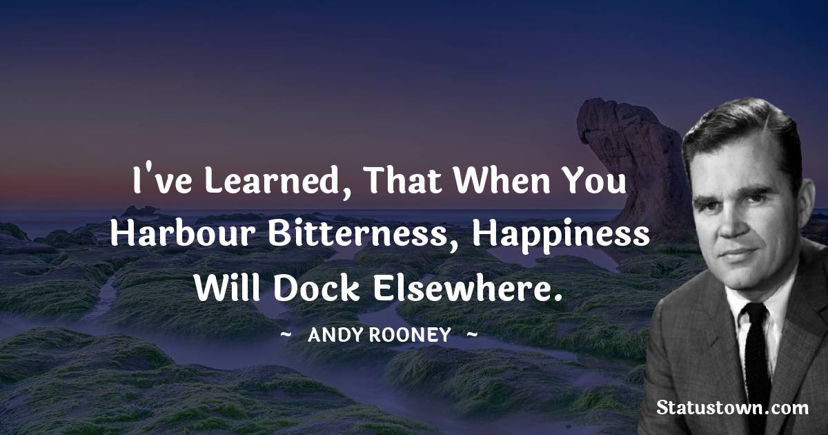 I've learned, That when you harbour bitterness, happiness will dock elsewhere. - Andy Rooney quotes
