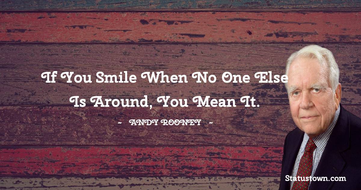 If you smile when no one else is around, you mean it. - Andy Rooney quotes