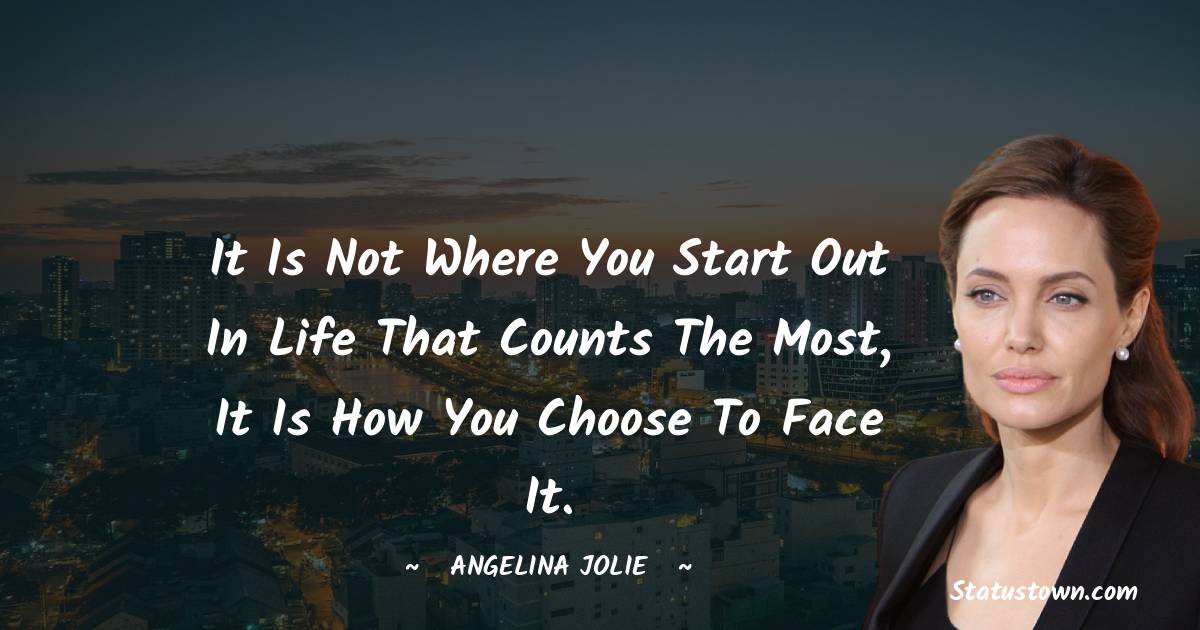 It is not where you start out in life that counts the most, it is how you choose to face it.