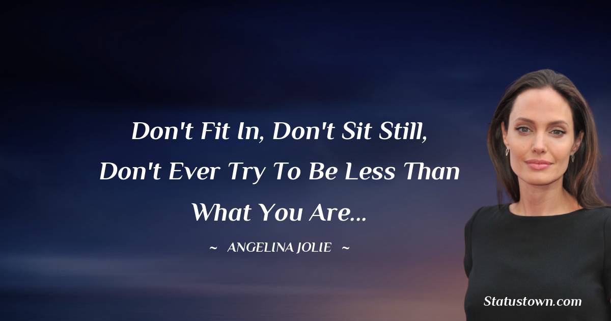 Angelina Jolie Quotes - Don't fit in, don't sit still, don't ever try to be less than what you are...