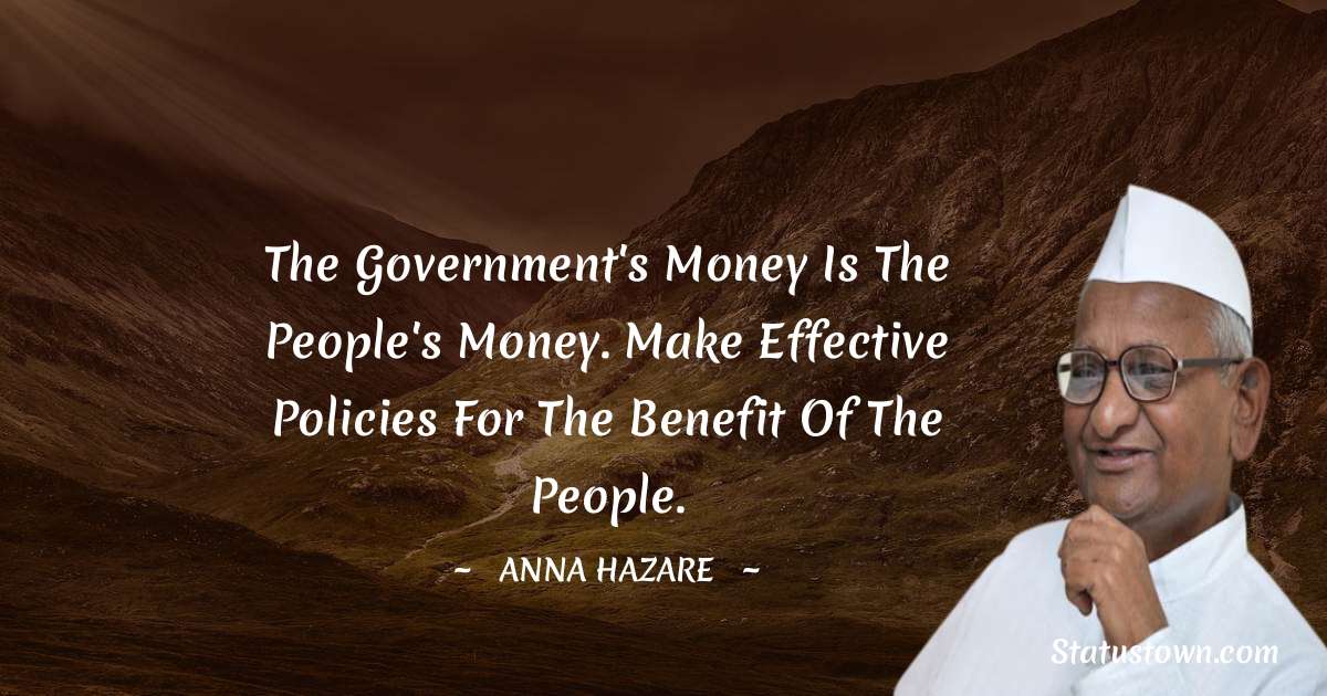 Anna Hazare Quotes - The government's money is the people's money. Make effective policies for the benefit of the people.