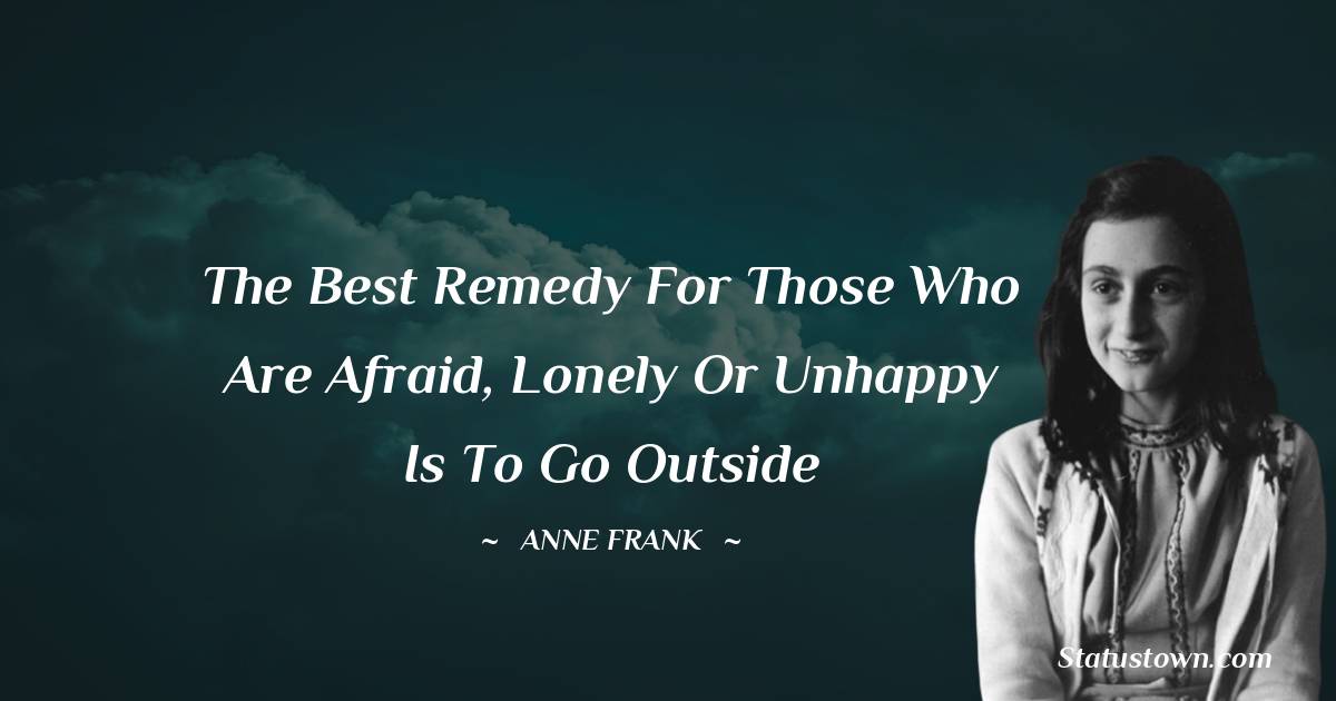 Anne Frank Quotes - The best remedy for those who are afraid, lonely or unhappy is to go outside