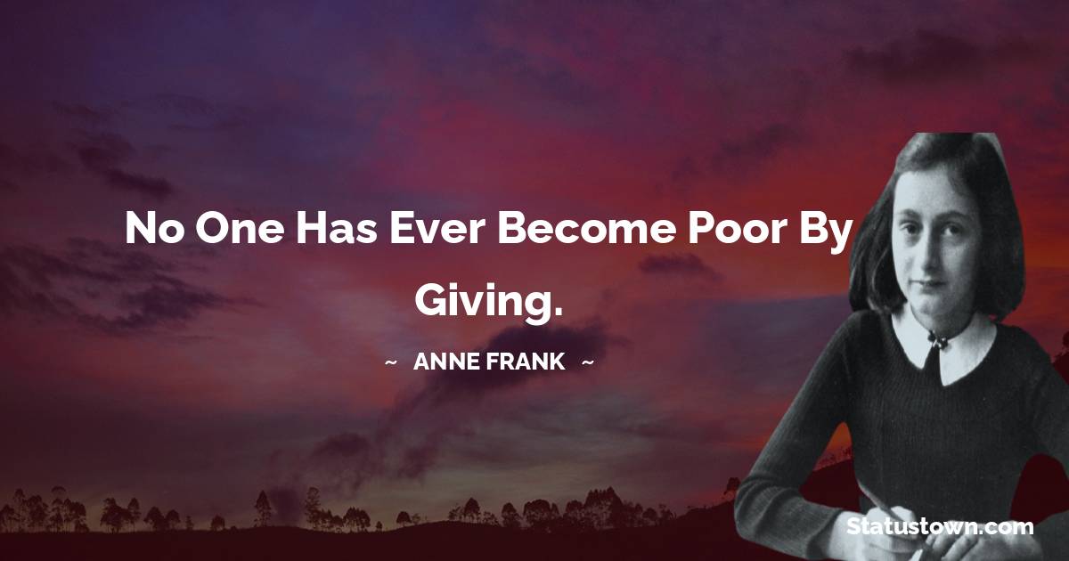 Anne Frank Quotes - No one has ever become poor by giving.