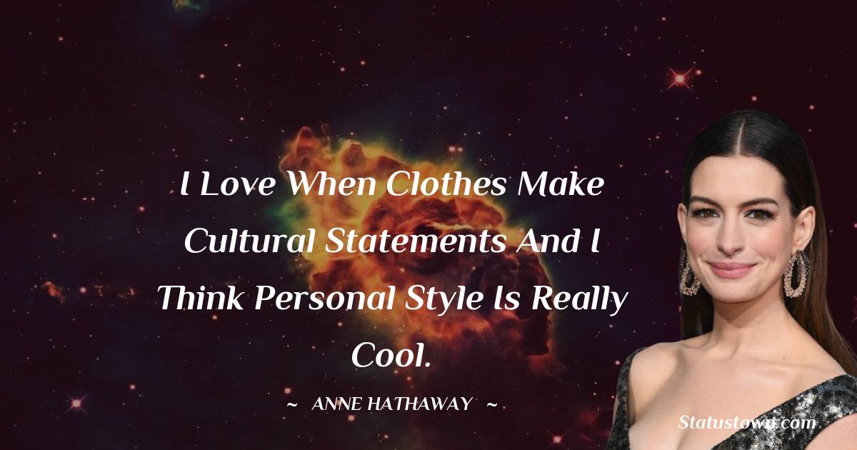 Anne Hathaway Quotes - I love when clothes make cultural statements and I think personal style is really cool.