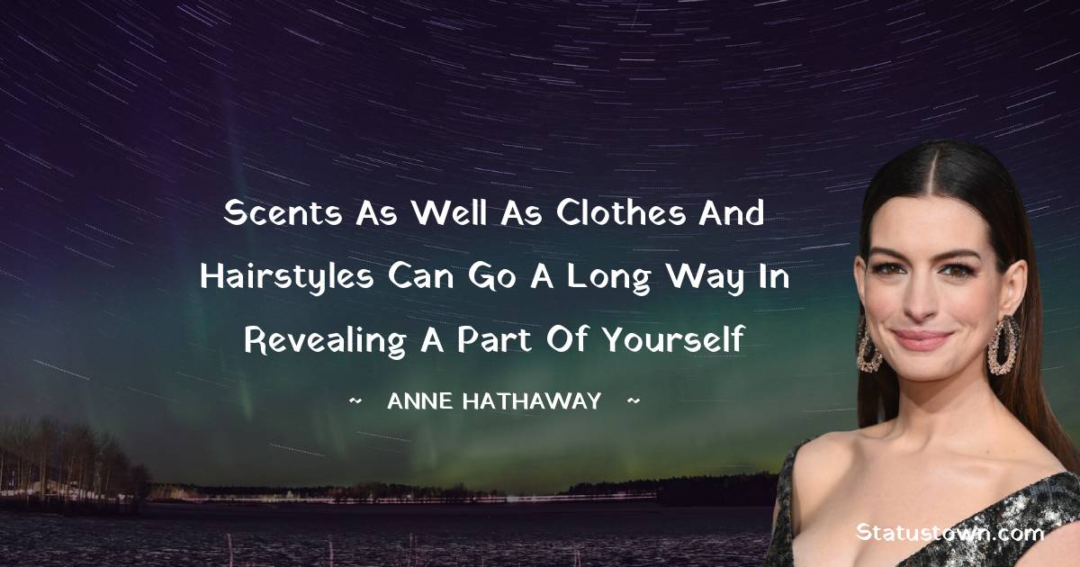 Anne Hathaway Quotes - Scents as well as clothes and hairstyles can go a long way in revealing a part of yourself
