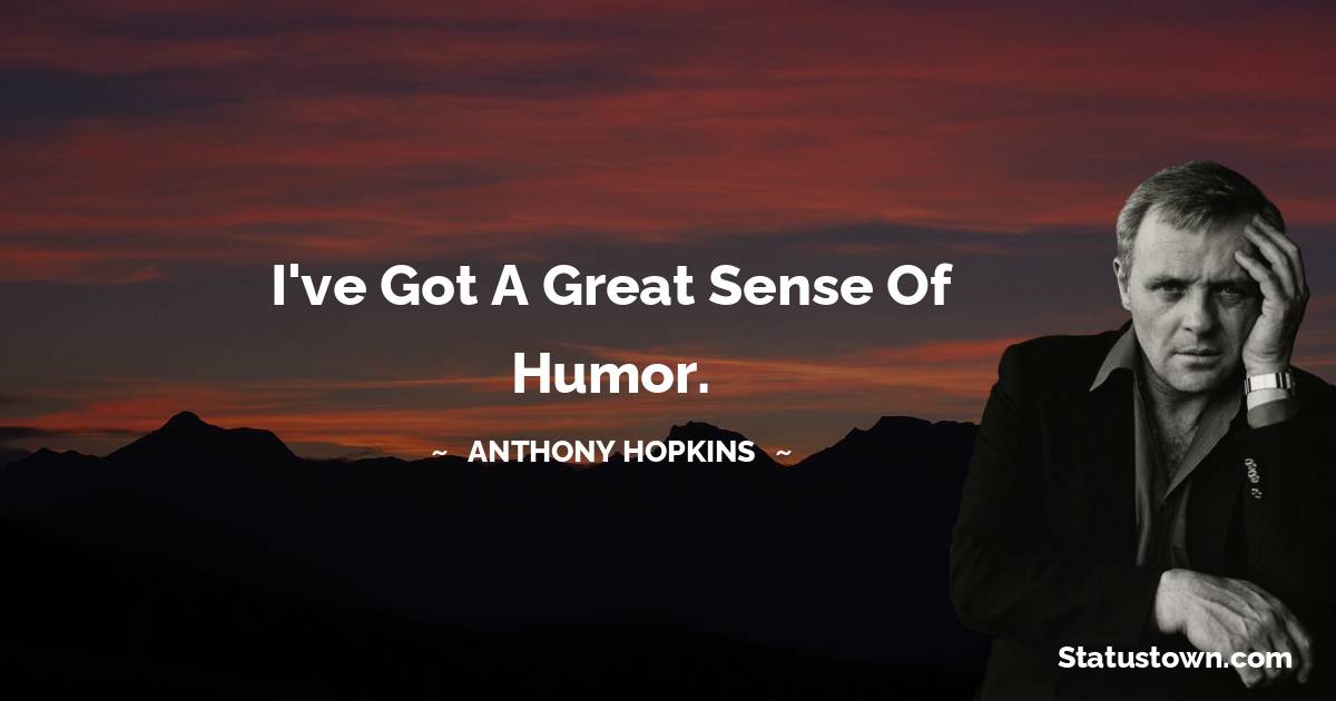 I've got a great sense of humor. - Anthony Hopkins quotes