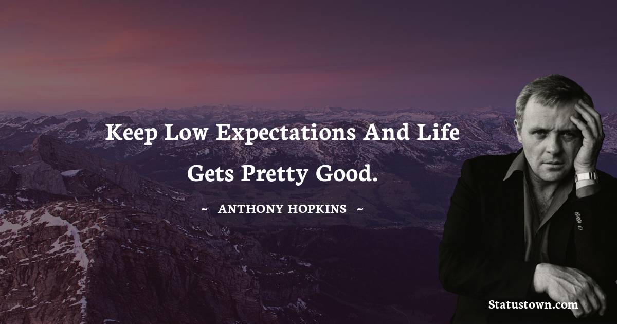 Keep low expectations and life gets pretty good. - Anthony Hopkins quotes
