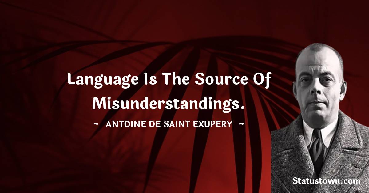 Language is the source of misunderstandings. - Antoine de Saint-Exupery quotes