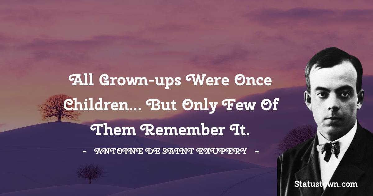 All grown-ups were once children... but only few of them remember it. - Antoine de Saint-Exupery quotes