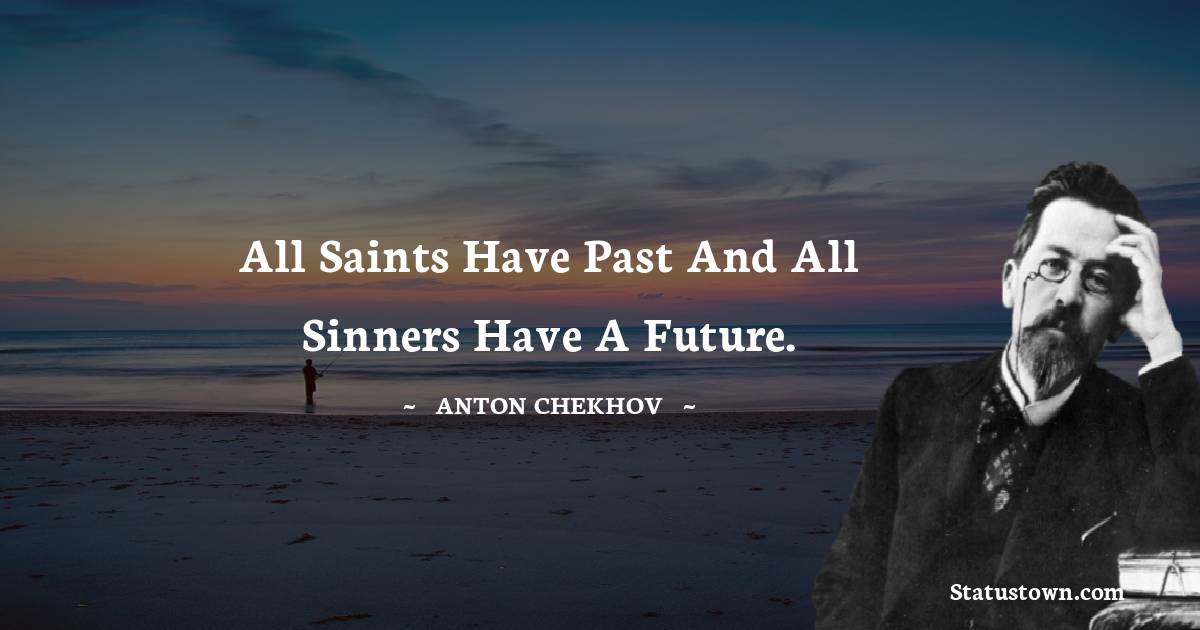  Anton Chekhov Quotes - All saints have past and all sinners have a future.