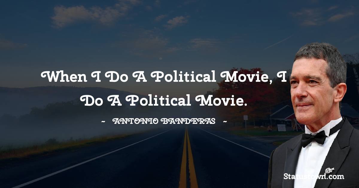 When I do a political movie, I do a political movie. - Antonio Banderas quotes