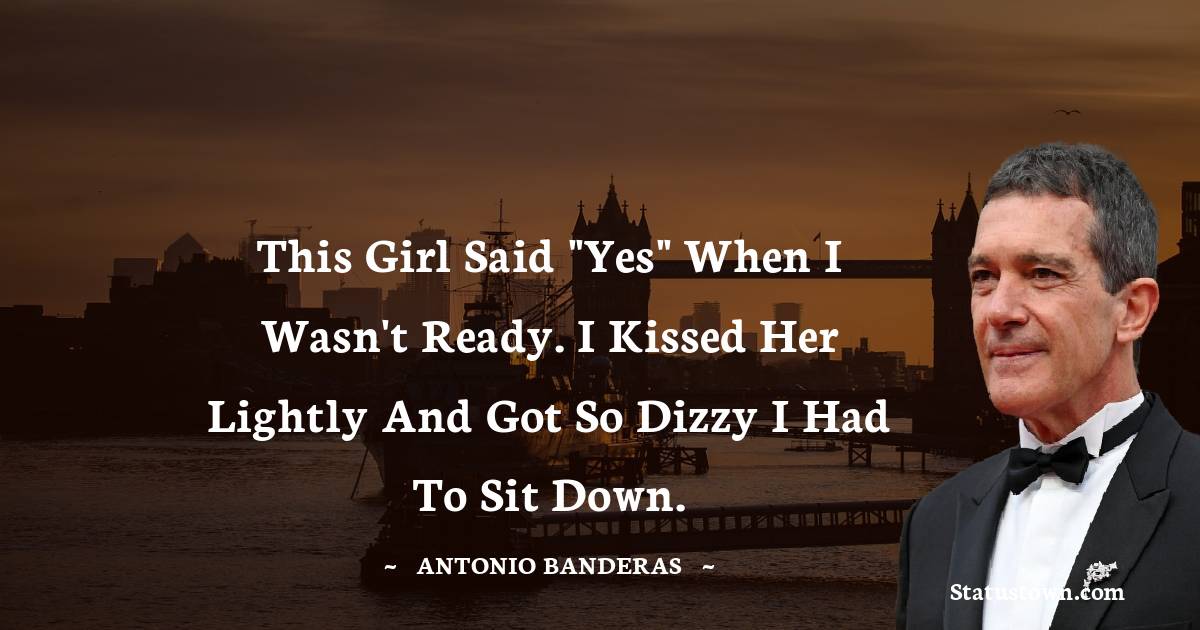 Antonio Banderas Quotes - This girl said 