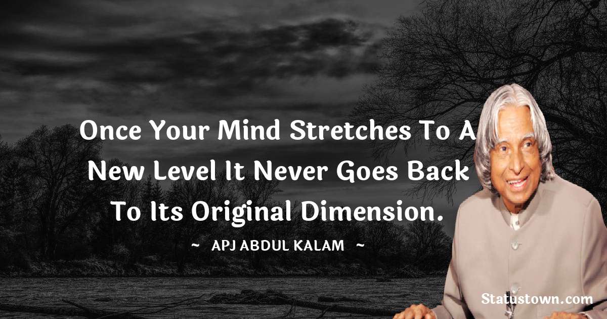 A P J Abdul Kalam Quotes - Once your mind stretches to a new level it never goes back to its original dimension.