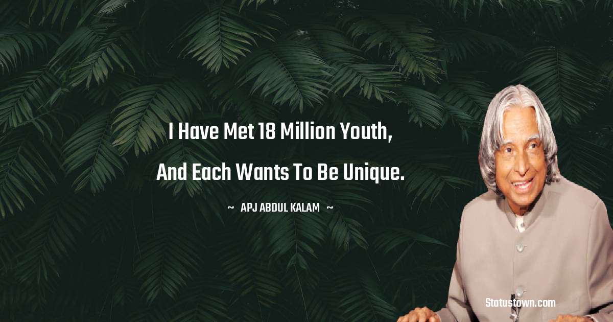 I have met 18 million youth, and each wants to be unique. - A P J Abdul Kalam quotes