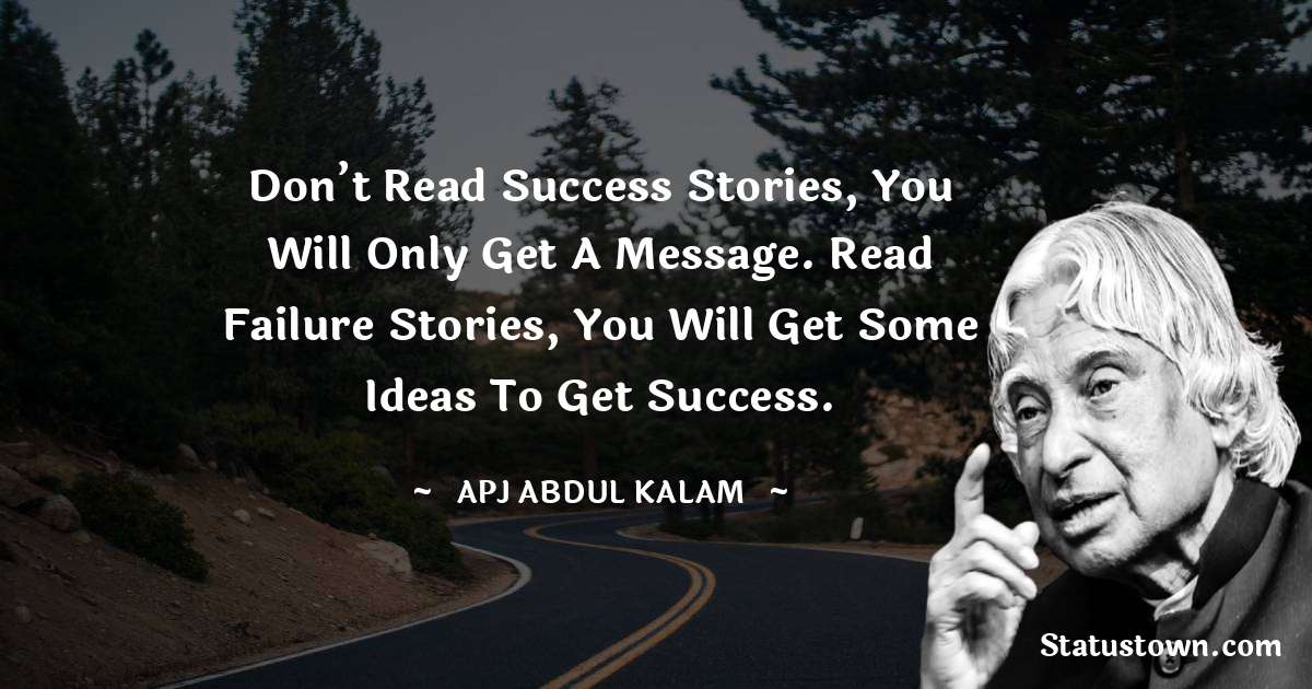 A P J Abdul Kalam Quotes - Don’t read success stories, you will only get a message. Read failure stories, you will get some ideas to get success.